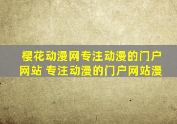 樱花动漫网专注动漫的门户网站 专注动漫的门户网站漫